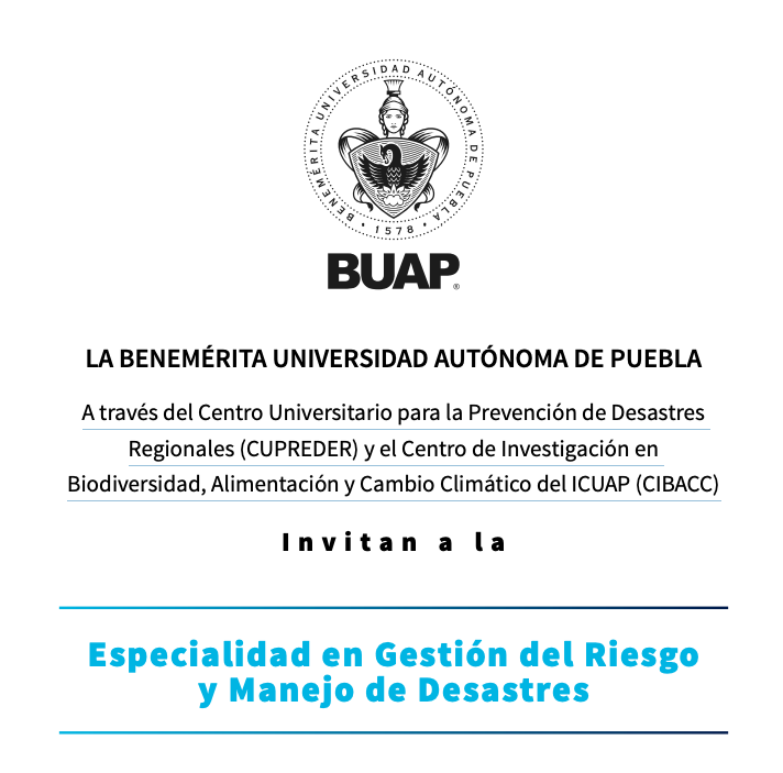 LA BUAP a través del Centro Universitario para la Prevención de Desastres Regionales (CUPREDER) y el Centro de Investigación en Biodiversidad, Alimentación y Cambio Climático del ICUAP (CIBACC) abre la convocatoria para inscribirse a la “Especialidad en Gestión del Riesgo y Manejo de Desastres”. 